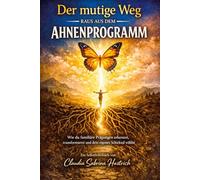 Der mutige Weg raus aus deinem Ahnenprogramm: Wie du familiäre Prägungen erkennst, transformierst und dein eigenes Schicksal wählst