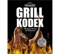 Der Napoleon Grill-Kodex: 100 geniale Rezepte für Fleisch, Fisch, Gemüse und Beilagen