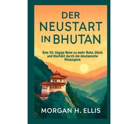 Der Neustart in Bhutan: Eine 90-tägige Reise zu mehr Ruhe, Glück und Klarheit durch die bhutanische Philosophie