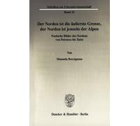 Der Norden Ist Die Ausserste Grenze, Der Norden Ist Jenseits Der Alpen: Poetische Bilder Des Nordens Von Petrarca Bis Tasso