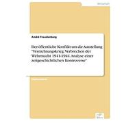 Der Öffentliche Konflikt Um Die Ausstellung "Vernichtungskrieg. Verbrechen Der Wehrmacht 1941-1944. Analyse Einer Zeitgeschichtlichen Kontroverse