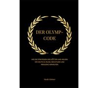 DER OLYMP-CODE: Wie die Strategien der Götter und Helden dir heute zu Ruhm, Reichtum und Resilienz verhelfen