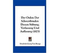 Der Orden Der Schwertbruder: Dessen Stiftung, Verfassung Und Auflosung (1875) Bunge, Friedrich Georg Von (Auteur)