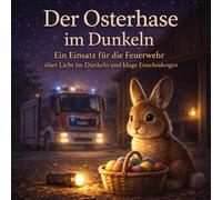 Der Osterhase im Dunkeln: Ein Einsatz für die Feuerwehr. Eine Vorlesegeschichte über Licht, Sicherheit und kluge Entscheidungen für Kinder ab 6 Jahren