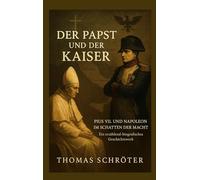 Der Papst und der Kaiser: Pius VII. und Napoleon im Schatten der Macht