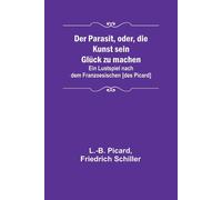 Der Parasit, Oder, Die Kunst Sein Glück Zu Machen; Ein Lustspiel Nach Dem Franzoesischen [Des Picard]