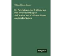 Der Parteigänger eine Erzählung aus dem RevolutionsKriege in SüdCarolina. Von W. Gilmore Simms. Aus dem Englischen