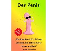 Der Penis: Ein Handbuch für Männer und alle, die schon immer lachen wollten