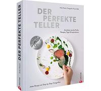 Der perfekte Teller: Anrichten wie die Profis: Rezepte, Tipps & Inspirationen. Jedes Rezept mit Step-by-Step-Fotografien