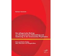 Der Pflegerische Beitrag Zur Therapeutischen Behandlung Und Sicherung In Der Forensischen Psychiatrie: Eine Qualitative Studie Über Interviews Mit Pflegekräften