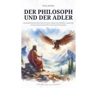 Der Philosoph und der Adler: 36 Lehren Platons über Gerechtigkeit, Moral und Weisheit, inspiriert von der griechischen Welt und ihrer Philosophie