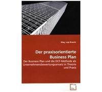 Der Praxisorientierte Business Plan: Der Business Plan Und Die Dcf-Methode Als Unternehmensbewertungsansatz In Theorie Und Praxis