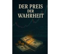 Der Preis der Wahrheit: Ein Finanz-Thriller zwischen Macht, Gier und der letzten Wahrheit