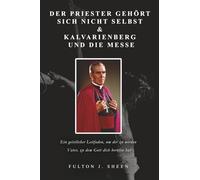 Der Priester gehört sich nicht selbst & Kalvarienberg und die Messe: Ein geistlicher Leitfaden, um der zu werden Vater, zu dem Gott dich berufen hat
