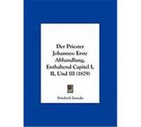 Der Priester Johannes: Erste Abhandlung, Enthaltend Capitel I, II, Und III (1879) Zarncke, Friedrich (Auteur)