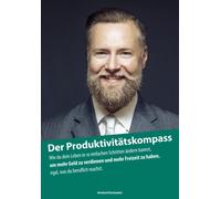 Der Produktivitätskompass: Wie Du Dein Leben In 10 Einfachen Schritten Ändern Kannst, Um Mehr Geld Zu Verdienen Und Mehr Freizeit Zu Haben, Egal, Was Du Beruflich Machst.