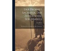 Der Prophet Sacharja, Der Zeitgenosse Serubbabels: Ein Beitrag Zum Verständnis Des Alten Testamentes