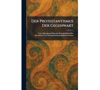 Der Protestantismus Der Gegenwart: Unter Mitwirkung FÃ1/4hrender Persönlichkeiten Des Kirchlichen Und Theologischwissenschaftlichen Lebens