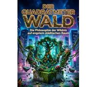 Der Quadratmeter Wald: Die Philosophie der Wildnis auf engstem städtischen Raum
