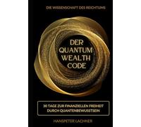 DER QUANTUM WEALTH CODE: 30 Tage zur finanziellen Freiheit durch Quantenbewusstsein