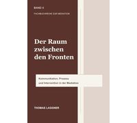 Der Raum zwischen den Fronten: Kommunikation, Prozess und Intervention in der Mediation