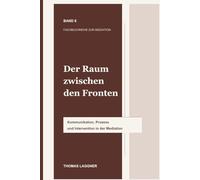 Der Raum zwischen den Fronten: Kommunikation, Prozess und Intervention in der Mediation