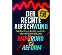 Der rechte Aufschwung: Wie Empörung den Tag gewinnt - und Demokratie die Jahre