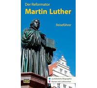 Der Reformator Martin Luther - Reiseführer: Ein Führer zu bedeutenden Wirkungsstätten des Reformators in Deutschland