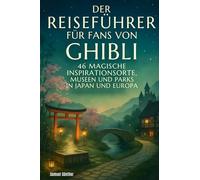 Der Reiseführer für Fans von Ghibli: 46 magische Inspirationsorte, Museen und Parks in Japan und Europa