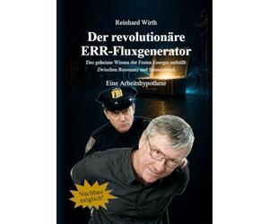 Der revolutionäre ERR-Fluxgenerator - Eine Arbeitshypothese: Kostenloser Strom für alle! Das geheime Wissen der Freien Energie enthüllt. Jetzt zum Nachbauen!