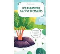 Der Rhabarber wächst rückwärts - das ehrliche Gartenbuch: Wie es wirklich ist, einen Garten anzulegen, von A bis Z