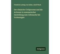 Der römische Civilprocess und die Actionen in summarischer Darstellung zum Gebrauche bei Vorlesungen