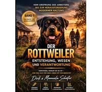 Der Rottweiler - Entstehung, Wesen und Verantwortung: Vom Ursprung des Arbeiters bis zur Herausforderung moderner Haltung - Verstehen, warum er so ist und was das für dein Leben mit ihm bedeutet