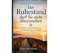 Der Ruhestand darf Sie nicht überraschen: Finanzen, Gesundheit, Partnerschaft, Status, Einsamkeit, Lebensort: mit Würde, Klarheit und innerem Kompass in diese neue Lebensphase eintreten