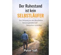 Der Ruhestand ist kein Selbstläufer: Den Übergang aus dem Berufsleben bewusst gestalten und Sinnverlust vermeiden