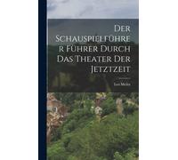 Der Schauspielführer Führer Durch Das Theater Der Jetztzeit