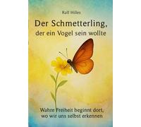 Der Schmetterling, der ein Vogel sein wollte: Farbausgabe: Wahre Freiheit beginnt dort, wo wir uns selbst erkennen