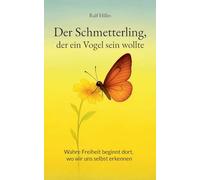Der Schmetterling, der ein Vogel sein wollte: Wahre Freiheit beginnt dort, wo wir uns selbst erkennen