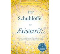 Der Schuhlöffel zur Existenz?!: Von der verborgenen Kommunikation zwischen Psyche und Universum