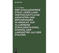 Der Schuldenfreie Staat, Oder Landwirthschaftliche Ansichten Und Erfahrungen In Hinsicht Auf Allgemeine Schuldentilgung, Sowohl Der Landgüter, Als Der Staaten