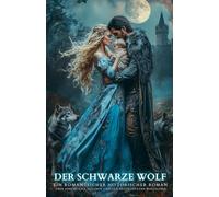 Der Schwarze Wolf: Ein romantischer historischer Roman über eine mutige Heilerin und den gefürchteten Wolfslord