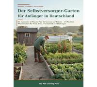 Der Selbstversorger-Garten für Anfänger in Deutschland: Ein regionaler 12-Monats-Plan für Gemüse und Kräuter - mit flexiblen Pflanzfenstern für Frost, Hitze, Trockenheit und Starkregen