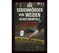 Der Serienmörder von Weiden in der Oberpfalz: W.E.N. - Drei Buchstaben. Zwölf Morde. Keine Gnade.