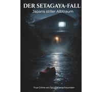 Der Setagaya-Fall: Japans stiller Albtraum - Ein ungelöster Mordfall und die dunklen Parallelen zu Hinterkaifeck, Annecy, Villisca, Keddie und weiteren Cold Cases