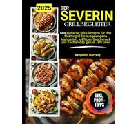 Der SEVERIN Grill-Begleiter.: 60+ einfache BBQ-Rezepte für den Elektrogrill für ausgewogene Mahlzeiten, kräftigen Geschmack und Kochen das ganze Jahr über.