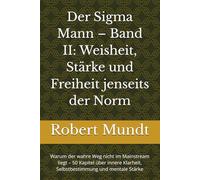 Der Sigma Mann - Band II: Weisheit, Stärke und Freiheit jenseits der Norm: Warum der wahre Weg nicht im Mainstream liegt - 50 Kapitel über innere Klarheit, Selbstbestimmung und mentale Stärke