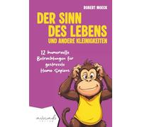 Der Sinn des Lebens und andere Kleinigkeiten: 12 humorvolle Betrachtungen für gestresste Homo Sapiens | humorvolle Kurzgeschichten für Erwachsene