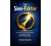Der Sinn-Faktor: Vom Hamsterrad zur Selbstverwirklichung: Ein strategischer Leitfaden für Ihre berufliche Neugeburt