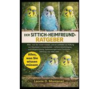 DER SITTICH-HEIMFREUND-RATGEBER: Alles, was Sie wissen müssen, und ein Leitfaden zur Haltung von Haustieren in Innenräumen - sichere Unterbringung und ... beim Frischfutter, Zähmung und vieles mehr