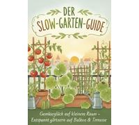 Der Slow-Garten-Guide - Der 3-Quadratmeter-Garten: Stressfrei gärtnern auf dem Stadtbalkon - Der Slow-Living-Guide mit vertikalen Lösungen und regionalem Saisonkalender